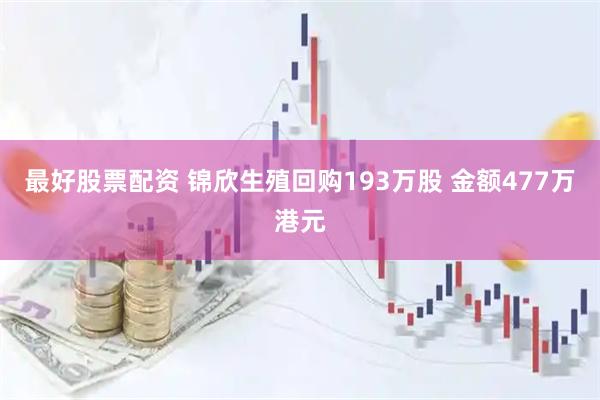 最好股票配资 锦欣生殖回购193万股 金额477万港元