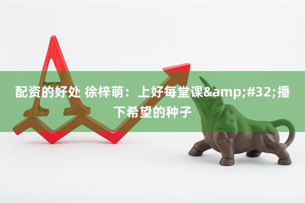 配资的好处 徐梓萌：上好每堂课&#32;播下希望的种子