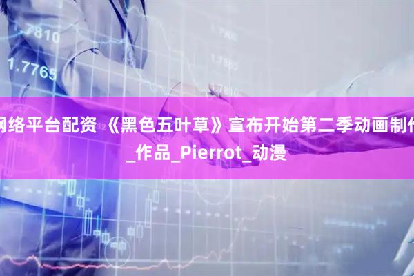 网络平台配资 《黑色五叶草》宣布开始第二季动画制作_作品_Pierrot_动漫