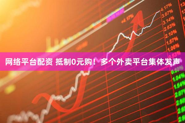 网络平台配资 抵制0元购！多个外卖平台集体发声