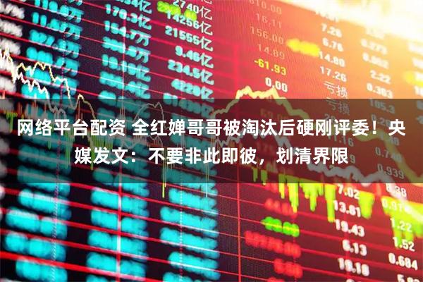 网络平台配资 全红婵哥哥被淘汰后硬刚评委！央媒发文：不要非此即彼，划清界限