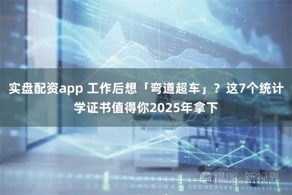 实盘配资app 工作后想「弯道超车」？这7个统计学证书值得你2025年拿下