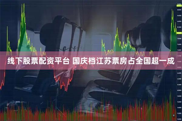 线下股票配资平台 国庆档江苏票房占全国超一成