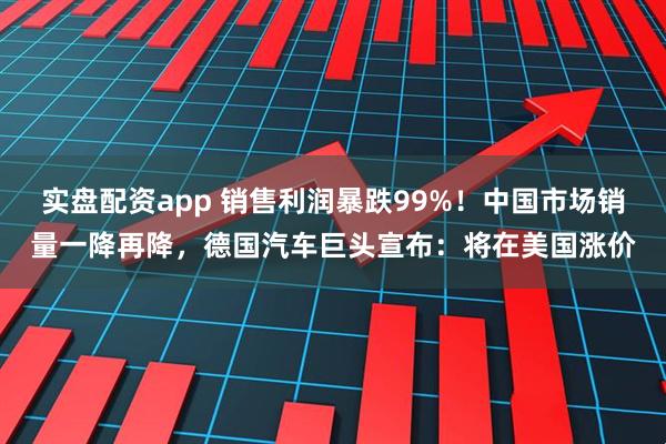 实盘配资app 销售利润暴跌99%！中国市场销量一降再降，德国汽车巨头宣布：将在美国涨价