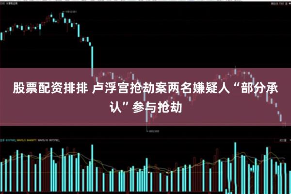 股票配资排排 卢浮宫抢劫案两名嫌疑人“部分承认”参与抢劫
