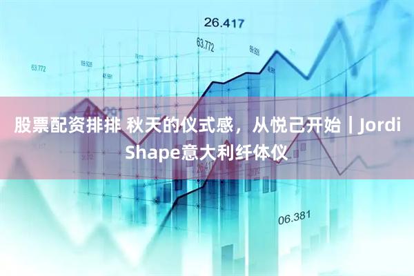 股票配资排排 秋天的仪式感，从悦己开始｜JordiShape意大利纤体仪