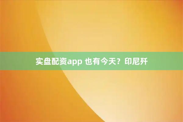 实盘配资app 也有今天？印尼歼