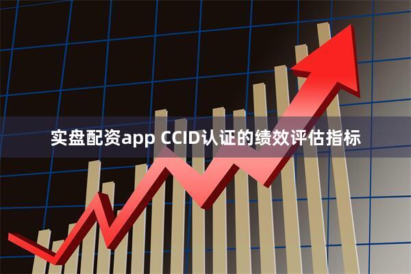 实盘配资app CCID认证的绩效评估指标