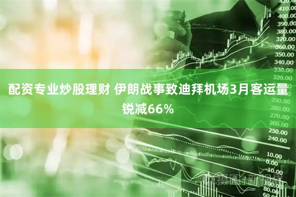配资专业炒股理财 伊朗战事致迪拜机场3月客运量锐减66%