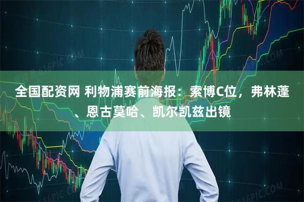 全国配资网 利物浦赛前海报：索博C位，弗林蓬、恩古莫哈、凯尔凯兹出镜