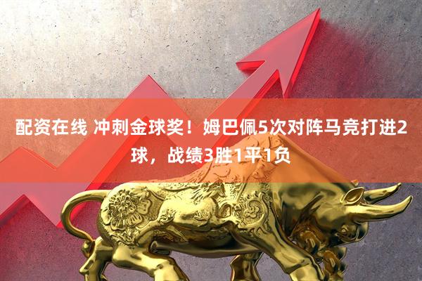 配资在线 冲刺金球奖！姆巴佩5次对阵马竞打进2球，战绩3胜1平1负